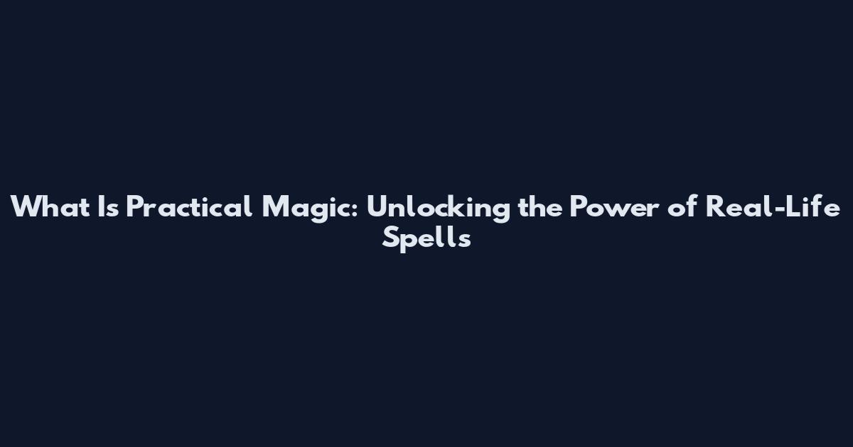 What Is Practical Magic: Unlocking the Power of Real-Life Spells