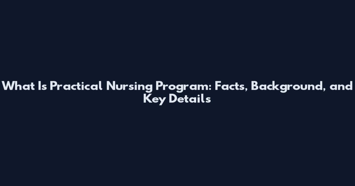 What Is Practical Nursing Program: Facts, Background, and Key Details