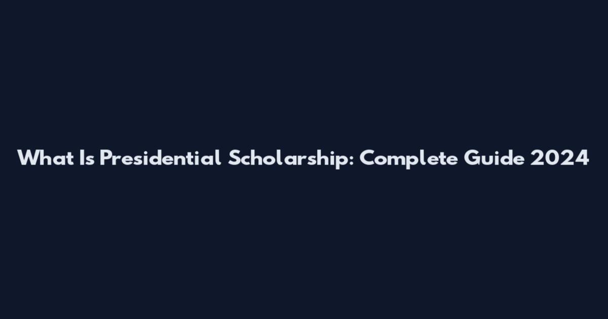 What Is Presidential Scholarship: Complete Guide 2024
