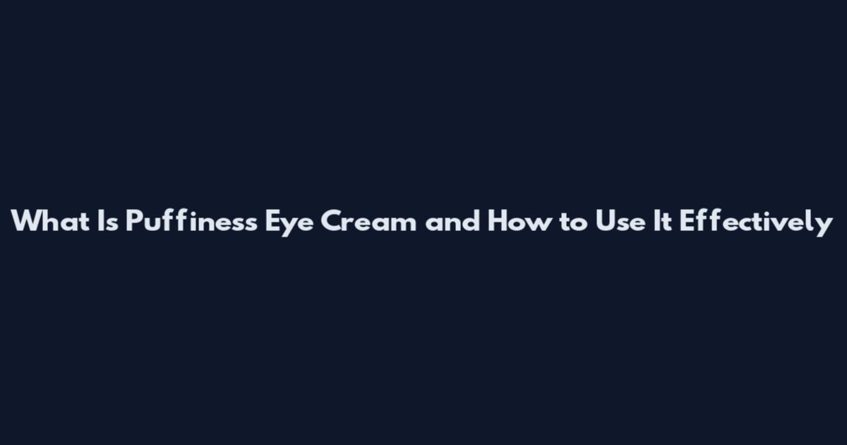 What Is Puffiness Eye Cream and How to Use It Effectively