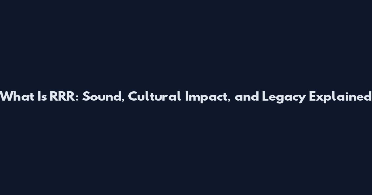 What Is RRR: Sound, Cultural Impact, and Legacy Explained