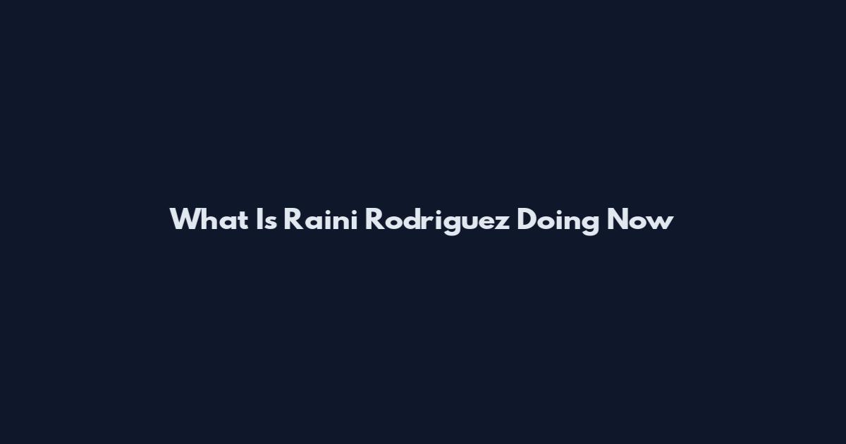 What Is Raini Rodriguez Doing Now