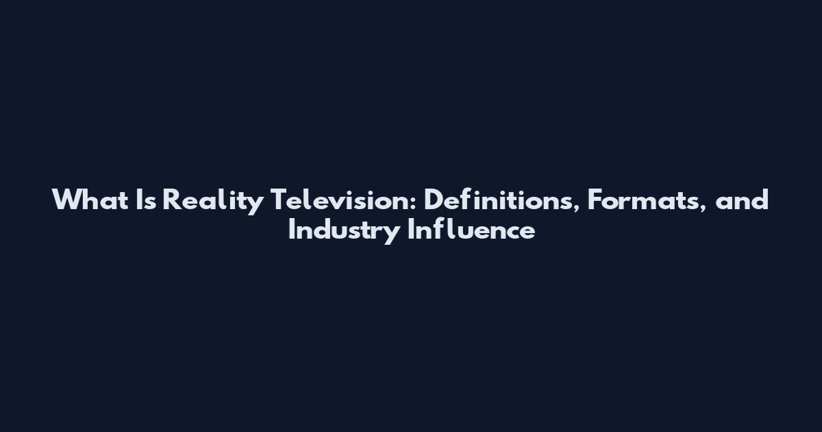 What Is Reality Television: Definitions, Formats, and Industry Influence