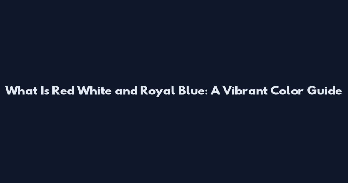 What Is Red White and Royal Blue: A Vibrant Color Guide