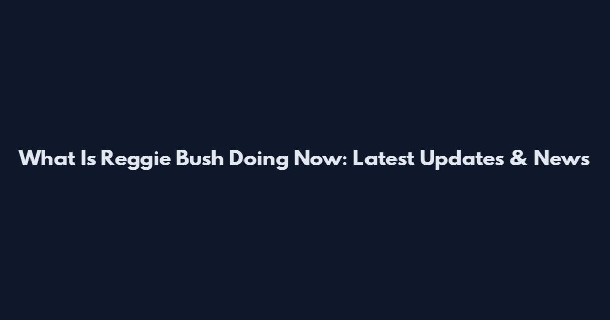 What Is Reggie Bush Doing Now: Latest Updates & News