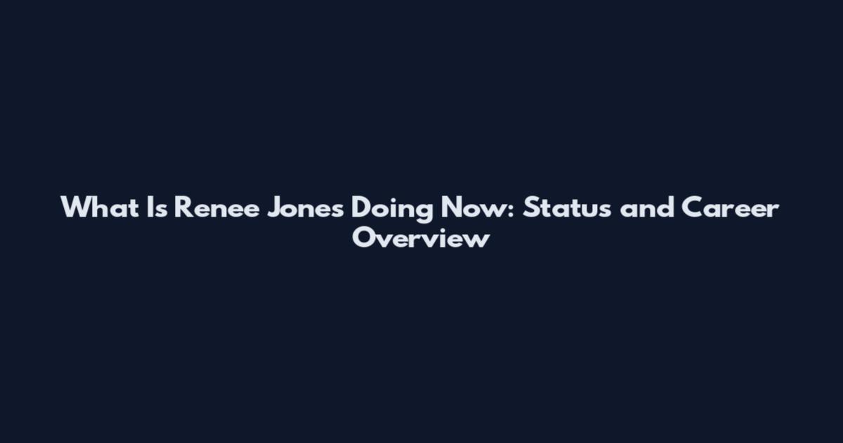 What Is Renee Jones Doing Now: Status and Career Overview