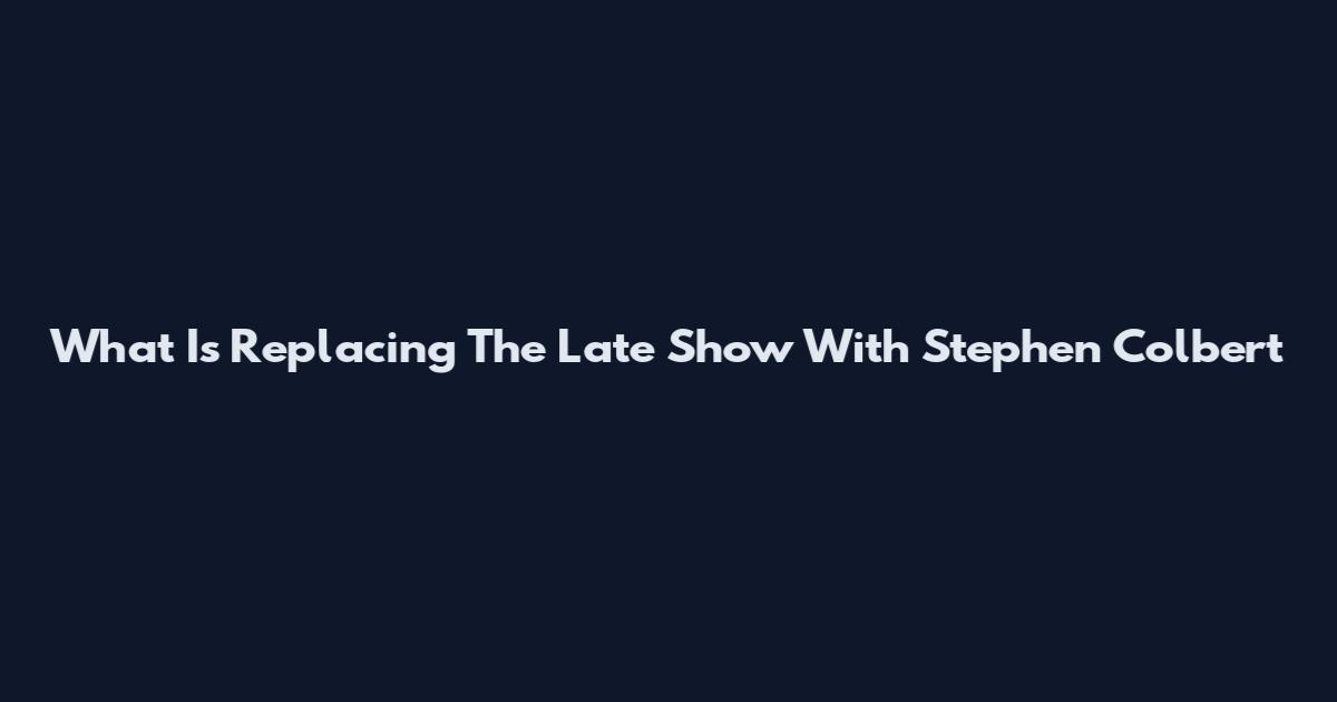 What Is Replacing The Late Show With Stephen Colbert