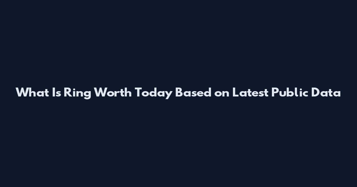 What Is Ring Worth Today Based on Latest Public Data