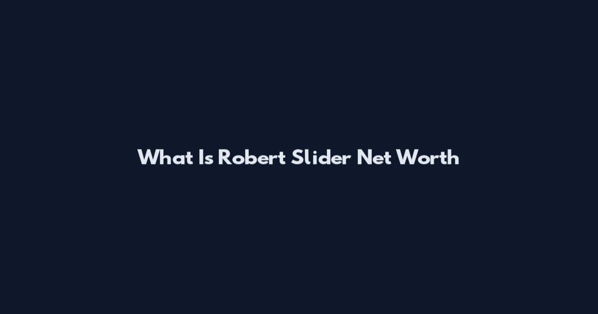 What Is Robert Slider Net Worth