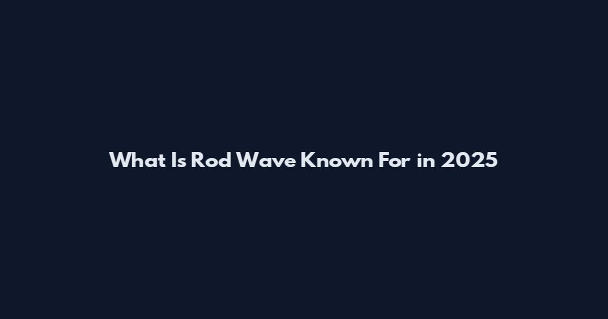 What Is Rod Wave Known For in 2025