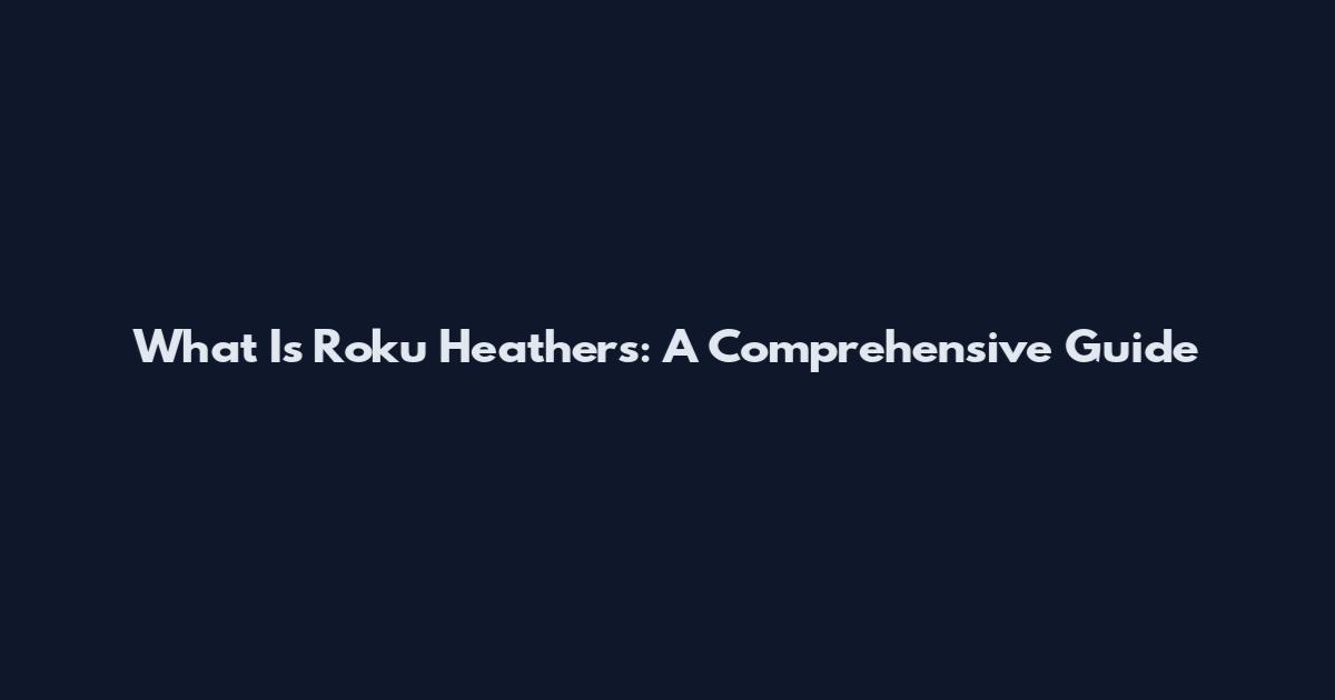 What Is Roku Heathers: A Comprehensive Guide