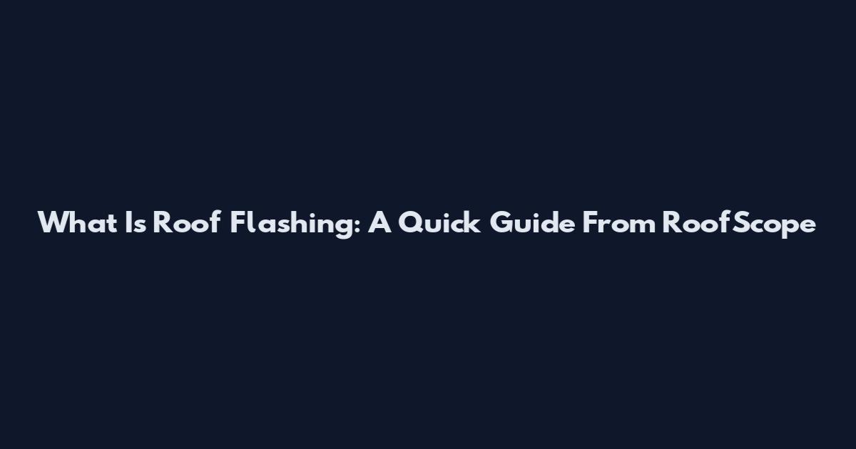 What Is Roof Flashing: A Quick Guide From RoofScope