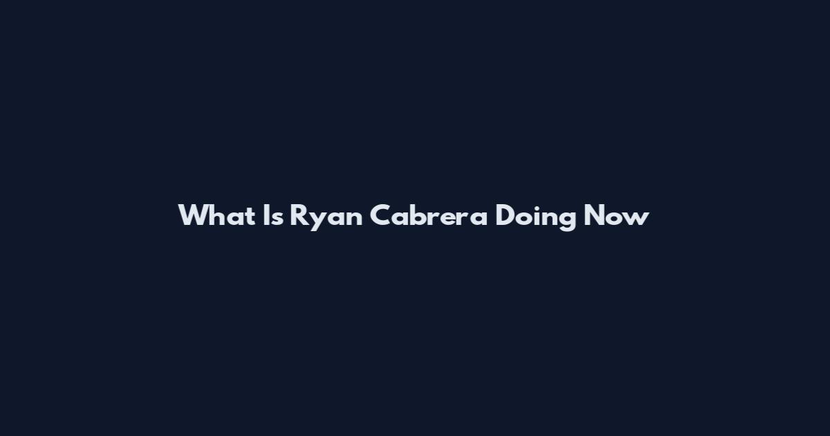 What Is Ryan Cabrera Doing Now