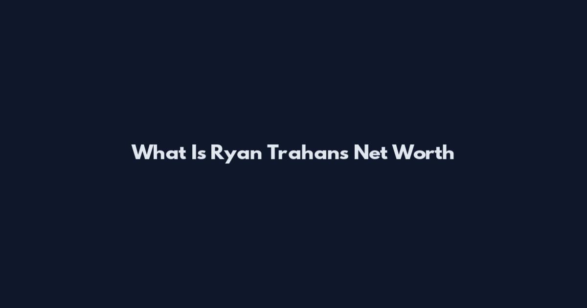 What Is Ryan Trahan's Net Worth