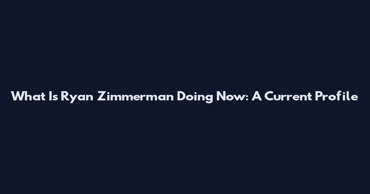 What Is Ryan Zimmerman Doing Now: A Current Profile
