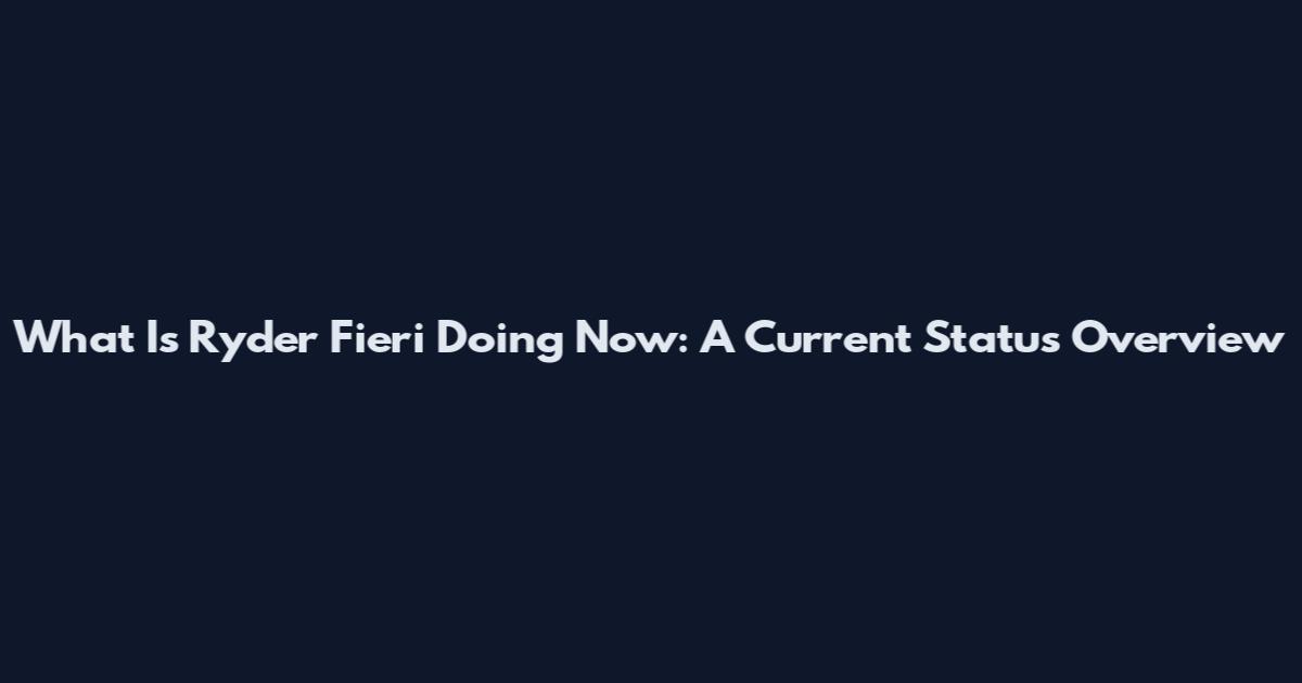 What Is Ryder Fieri Doing Now: A Current Status Overview