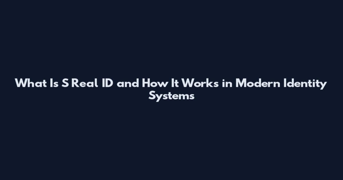 What Is S Real ID and How It Works in Modern Identity Systems