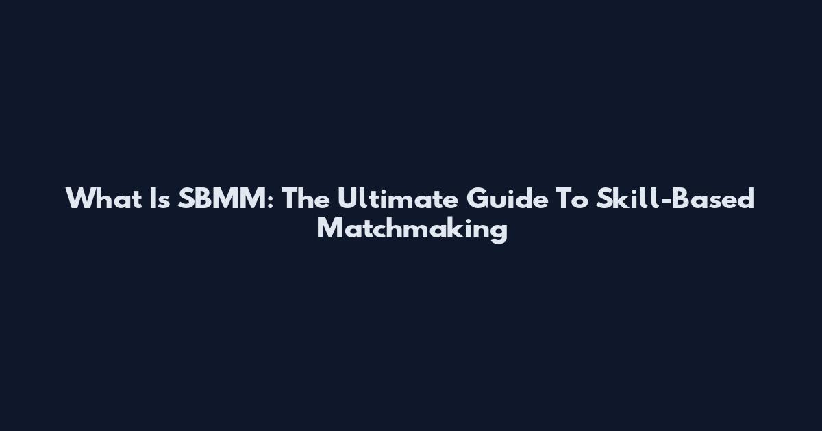 What Is SBMM: The Ultimate Guide To Skill-Based Matchmaking