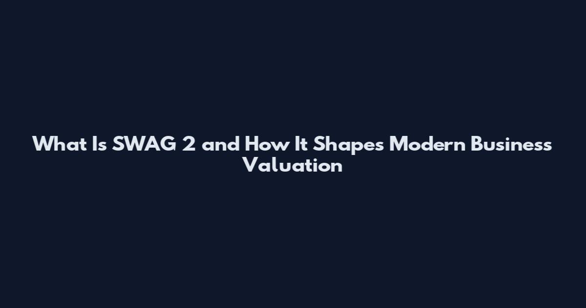 What Is SWAG 2 and How It Shapes Modern Business Valuation