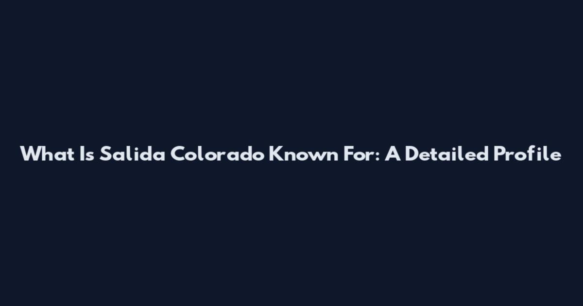 What Is Salida Colorado Known For: A Detailed Profile