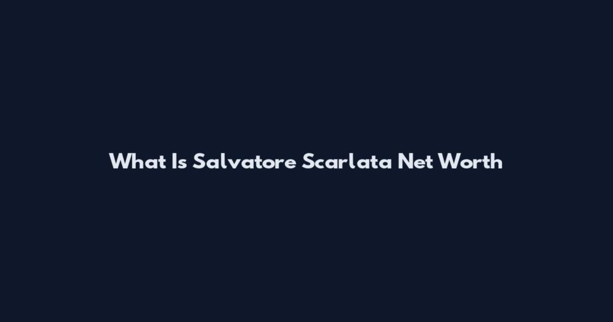 What Is Salvatore Scarlata Net Worth