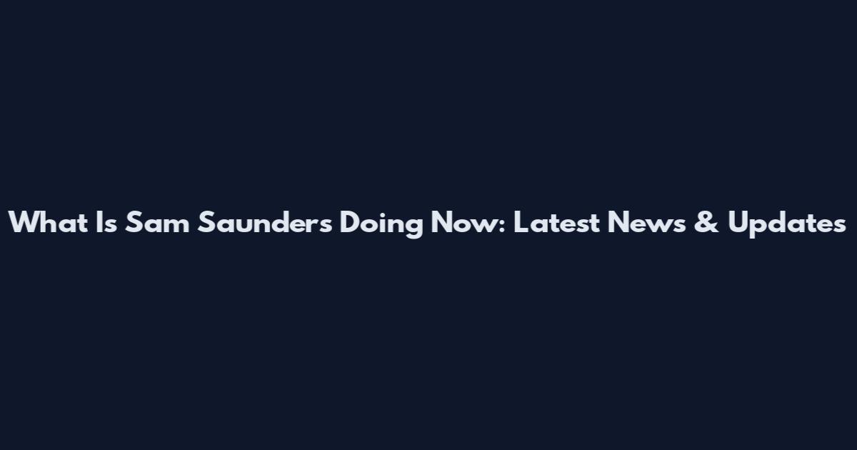 What Is Sam Saunders Doing Now: Latest News & Updates