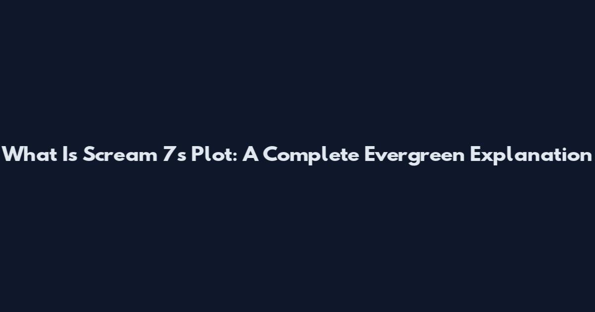 What Is Scream 7's Plot: A Complete Evergreen Explanation