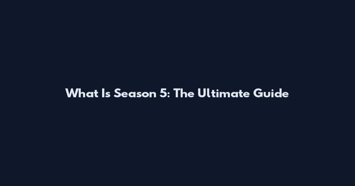 What Is Season 5: The Ultimate Guide
