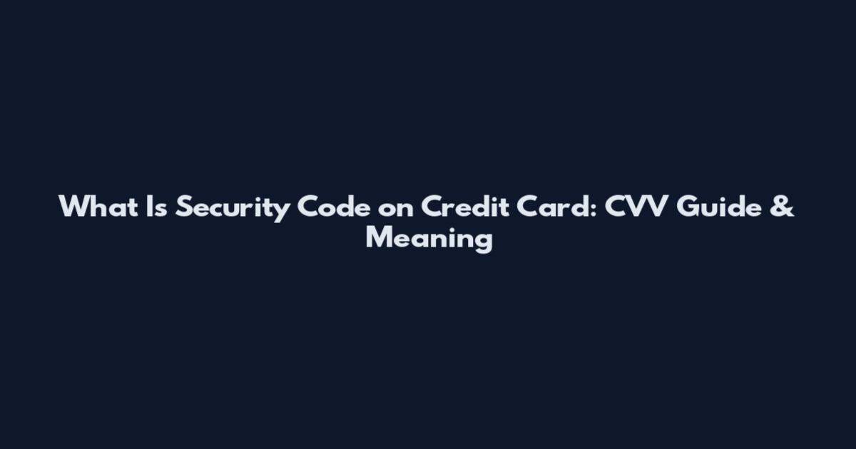 What Is Security Code on Credit Card: CVV Guide & Meaning