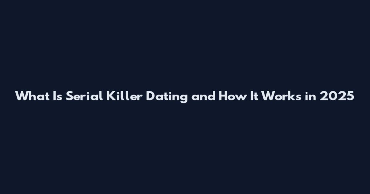 What Is Serial Killer Dating and How It Works in 2025