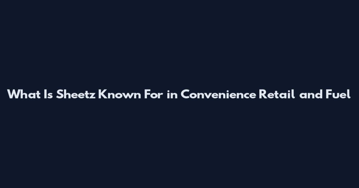 What Is Sheetz Known For in Convenience Retail and Fuel
