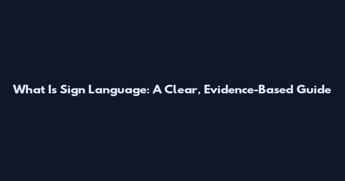 What Is Sign Language: A Clear, Evidence-Based Guide