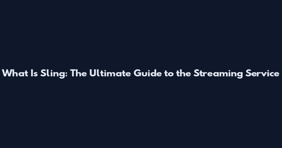 What Is Sling: The Ultimate Guide to the Streaming Service