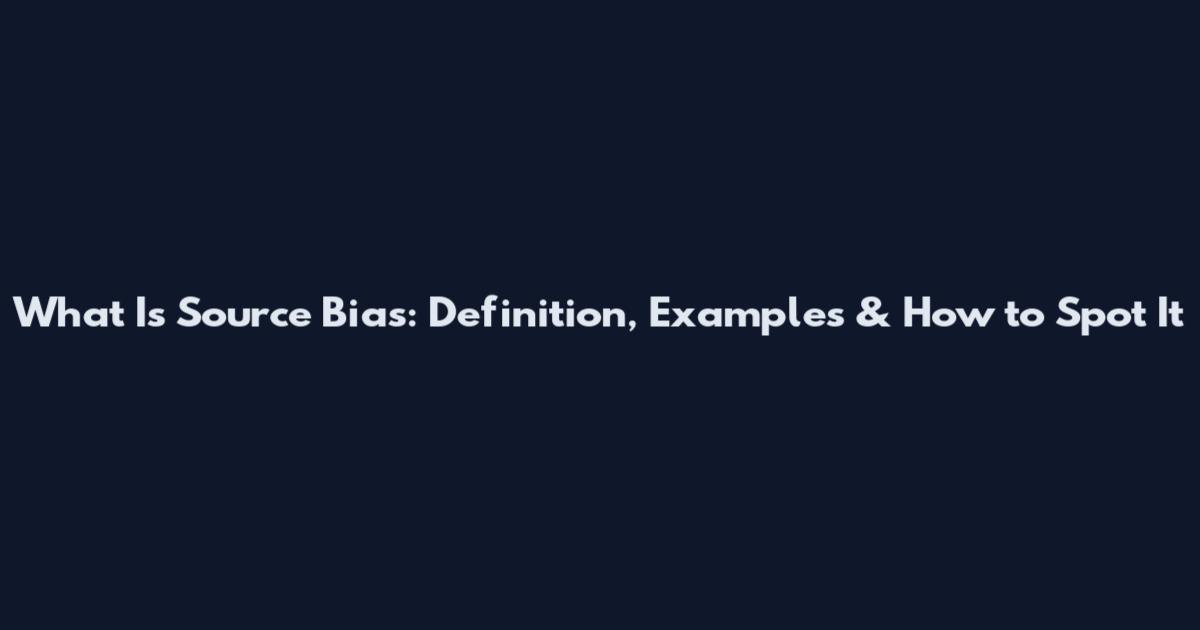 What Is Source Bias: Definition, Examples & How to Spot It
