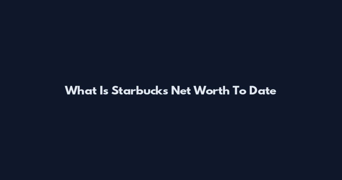 What Is Starbucks Net Worth To Date