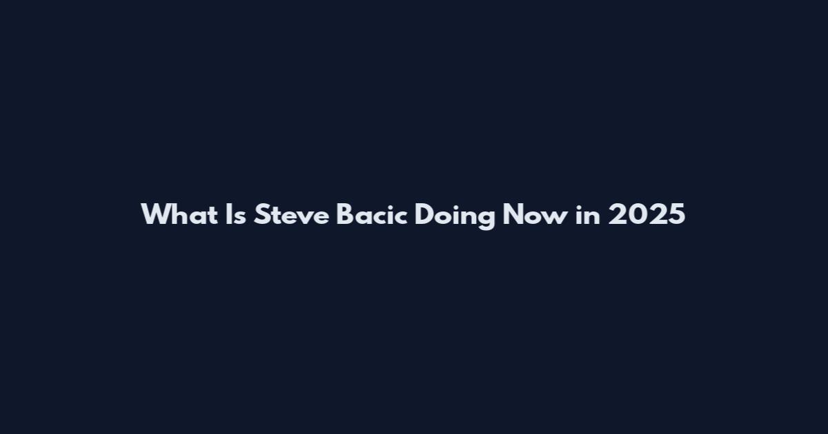 What Is Steve Bacic Doing Now in 2025