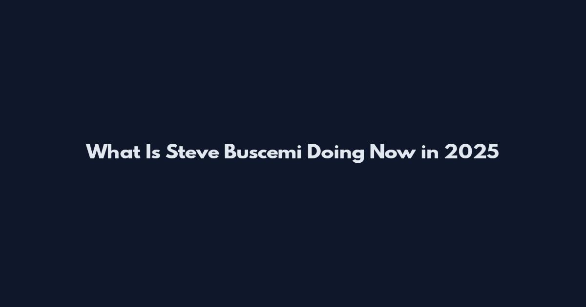 What Is Steve Buscemi Doing Now in 2025