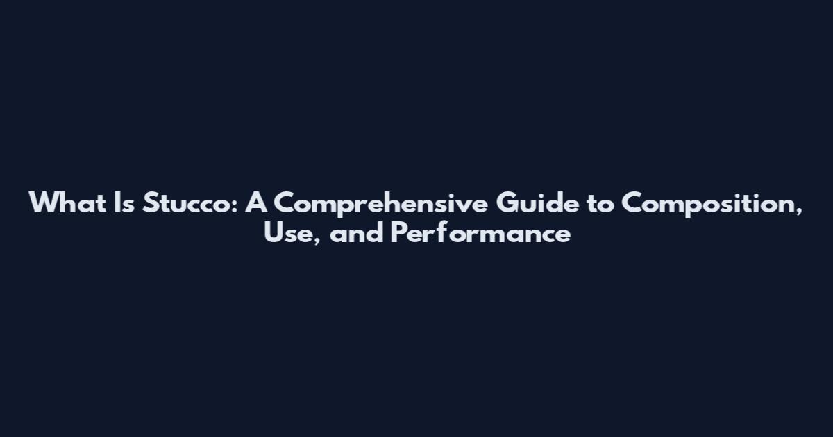 What Is Stucco: A Comprehensive Guide to Composition, Use, and Performance