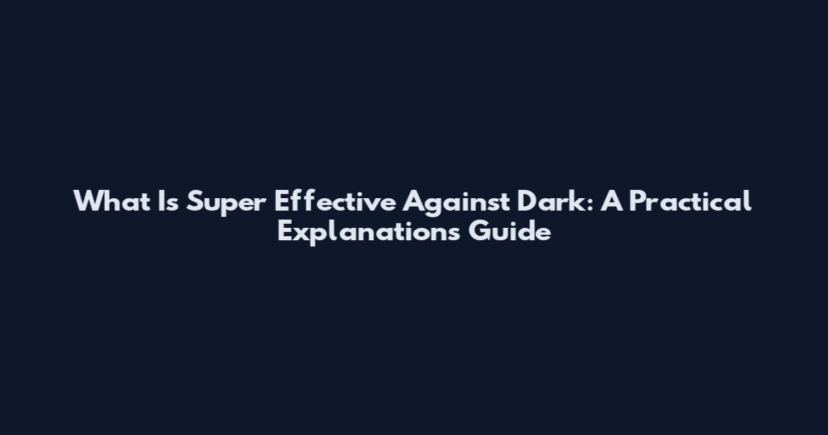 What Is Super Effective Against Dark: A Practical Explanations Guide