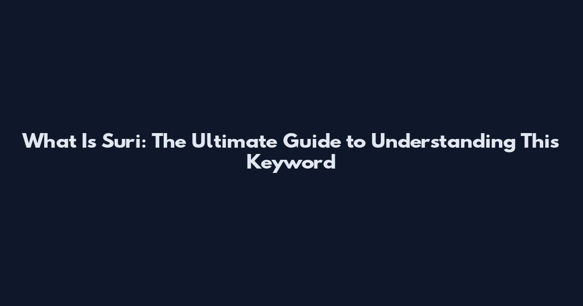 What Is Suri: The Ultimate Guide to Understanding This Keyword