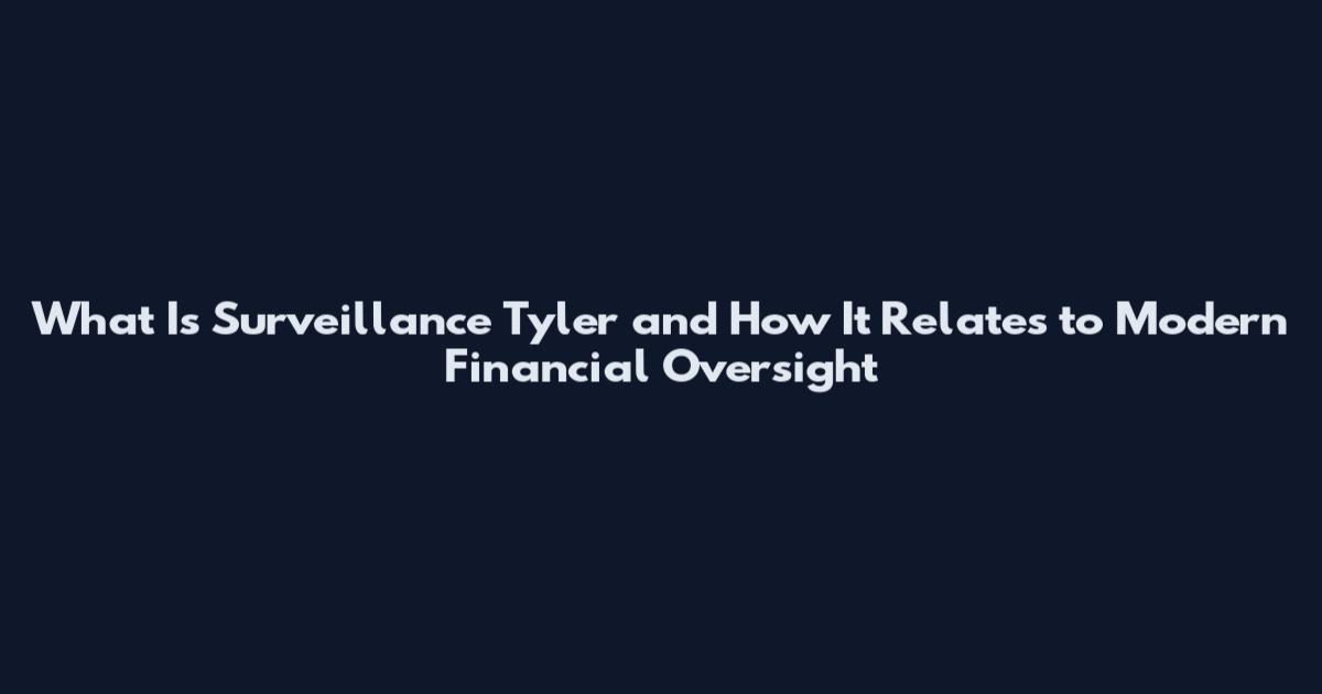 What Is Surveillance Tyler and How It Relates to Modern Financial Oversight