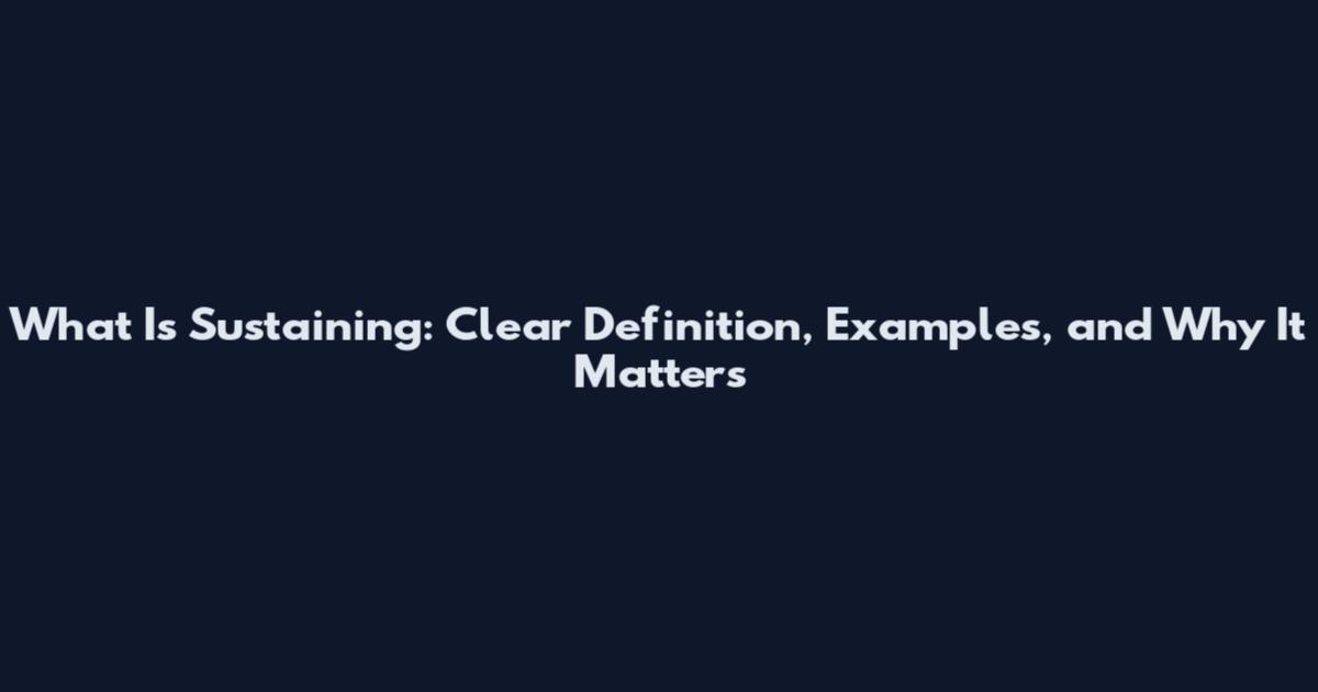 What Is Sustaining: Clear Definition, Examples, and Why It Matters