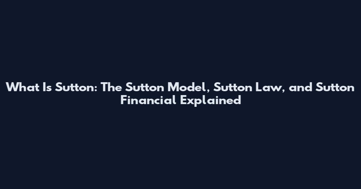 What Is Sutton: The Sutton Model, Sutton Law, and Sutton Financial Explained
