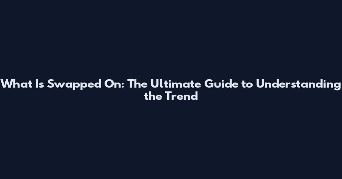 What Is Swapped On: The Ultimate Guide to Understanding the Trend