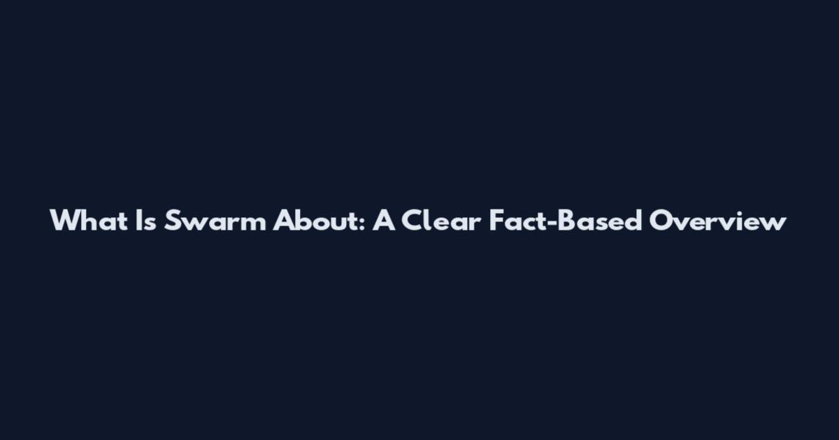 What Is Swarm About: A Clear Fact-Based Overview