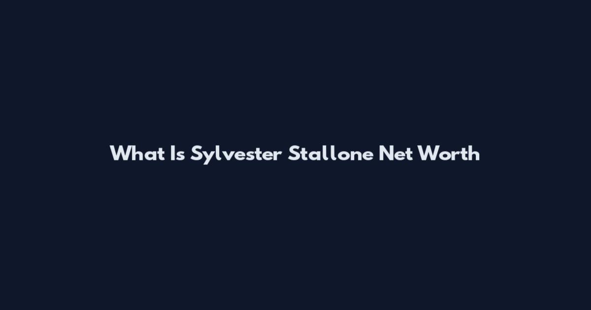 What Is Sylvester Stallone Net Worth