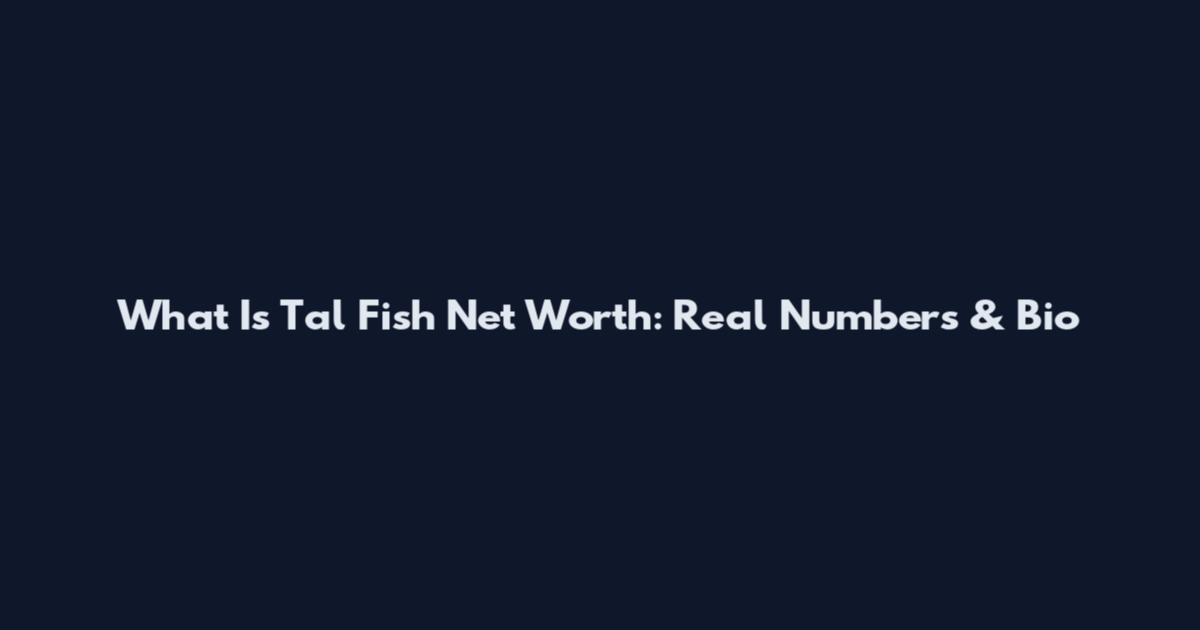What Is Tal Fish Net Worth: Real Numbers & Bio