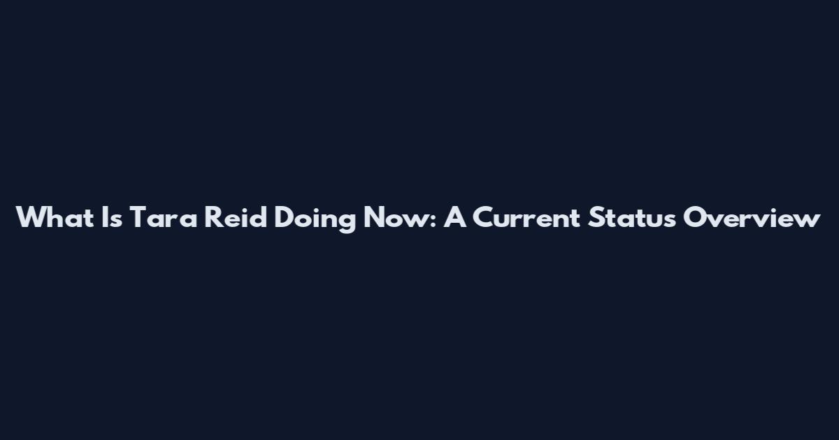 What Is Tara Reid Doing Now: A Current Status Overview