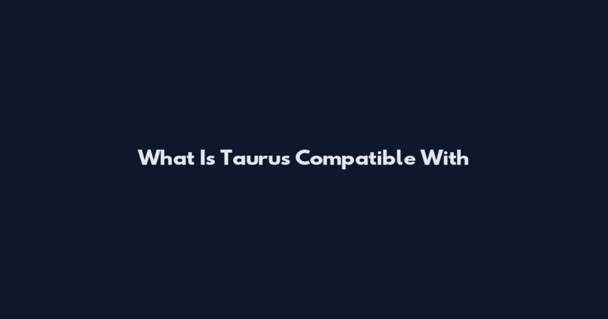 What Is Taurus Compatible With