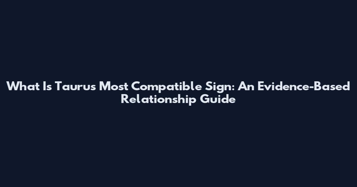 What Is Taurus Most Compatible Sign: An Evidence-Based Relationship Guide